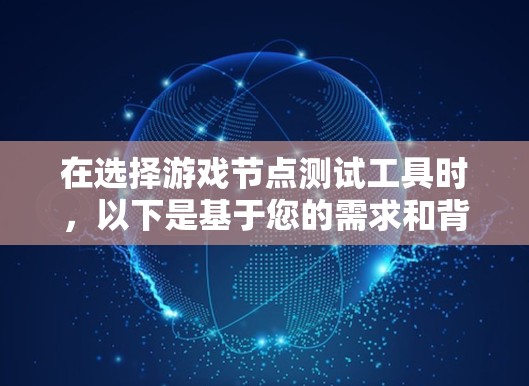 在选择游戏节点测试工具时,以下是基于您的需求和背景的总结和推荐 在选择游戏节点测试工具时,以下是基于您的需求和背景的总结和推荐