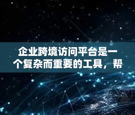 企业跨境访问平台是一个复杂而重要的工具,帮助企业在全球化市场中高效、安全地管理和协调数据。以下是对这一概念的详细分析 企业跨境访问平台是一个复杂而重要的工具,帮助企业在全球化市场中高效、安全地管理和协调数据。以下是对这一概念的详细分析