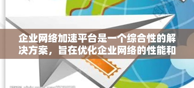 企业网络加速平台是一个综合性的解决方案,旨在优化企业网络的性能和安全性,支持智能化的网络管理。以下是对该平台的详细分析和总结 企业网络加速平台是一个综合性的解决方案,旨在优化企业网络的性能和安全性,支持智能化的网络管理。以下是对该平台的详细分析和总结
