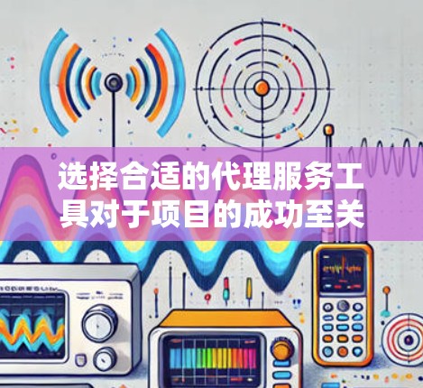 选择合适的代理服务工具对于项目的成功至关重要。以下是根据项目需求整理的代理服务工具合集,帮助您做出明智的选择 选择合适的代理服务工具对于项目的成功至关重要。以下是根据项目需求整理的代理服务工具合集,帮助您做出明智的选择