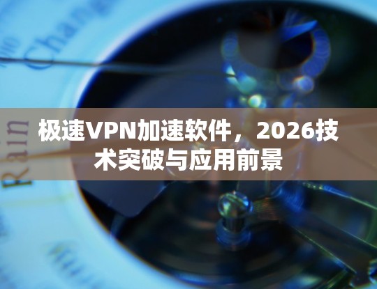 极速VPN加速软件,2026技术突破与应用前景 极速VPN加速软件,2026技术突破与应用前景