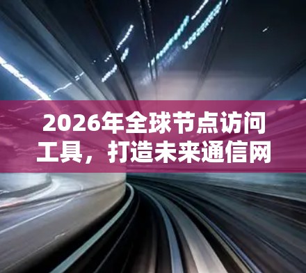 2026年全球节点访问工具,打造未来通信网络的关键技术 2026年全球节点访问工具,打造未来通信网络的关键技术
