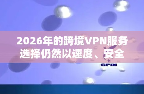 2026年的跨境VPN服务选择仍然以速度、安全性和可靠性为关键。以下是一些经过筛选的跨境VPN推荐,涵盖了不同用户的需求和预算 2026年的跨境VPN服务选择仍然以速度、安全性和可靠性为关键。以下是一些经过筛选的跨境VPN推荐,涵盖了不同用户的需求和预算