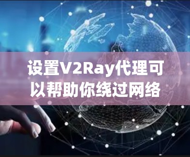 设置V2Ray代理可以帮助你绕过网络限制,访问需要的网站。以下是详细的步骤指南 设置V2Ray代理可以帮助你绕过网络限制,访问需要的网站。以下是详细的步骤指南