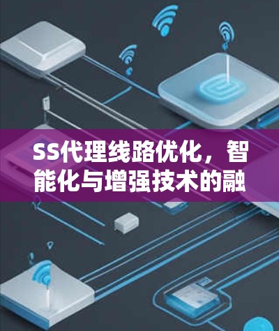 SS代理线路优化,智能化与增强技术的融合 SS代理线路优化,智能化与增强技术的融合