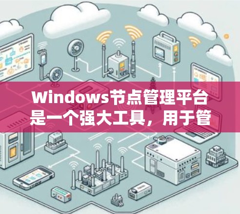 Windows节点管理平台是一个强大工具,用于管理和监控云计算环境中的Windows节点,帮助管理员高效地运维虚拟机或服务。以下是对该平台的详细总结 Windows节点管理平台是一个强大工具,用于管理和监控云计算环境中的Windows节点,帮助管理员高效地运维虚拟机或服务。以下是对该平台的详细总结