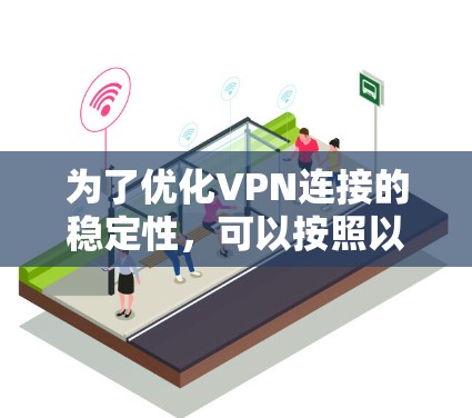 为了优化VPN连接的稳定性,可以按照以下步骤进行 为了优化VPN连接的稳定性,可以按照以下步骤进行