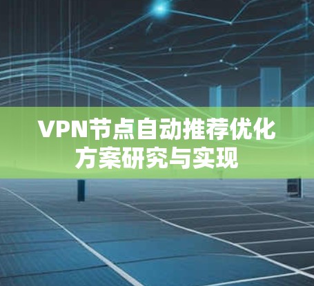 VPN节点自动推荐优化方案研究与实现 VPN节点自动推荐优化方案研究与实现