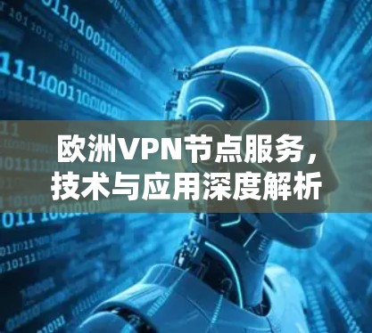 欧洲VPN节点服务,技术与应用深度解析 欧洲VPN节点服务,技术与应用深度解析