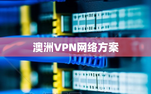 澳洲VPN网络方案 澳洲VPN网络方案