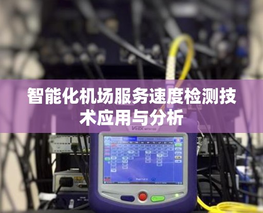 智能化机场服务速度检测技术应用与分析 智能化机场服务速度检测技术应用与分析