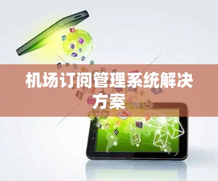 机场订阅管理系统解决方案 机场订阅管理系统解决方案
