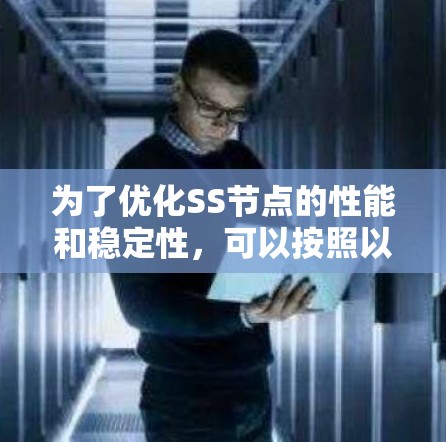 为了优化SS节点的性能和稳定性,可以按照以下步骤进行 为了优化SS节点的性能和稳定性,可以按照以下步骤进行