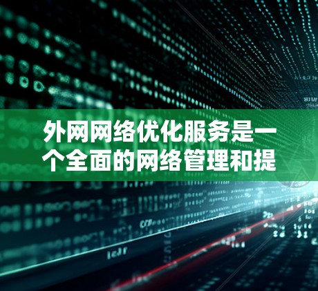 外网网络优化服务是一个全面的网络管理和提升方案,旨在提升互联网外网环境下的网络性能、稳定性和安全性。以下是对外网网络优化服务的详细分析 外网网络优化服务是一个全面的网络管理和提升方案,旨在提升互联网外网环境下的网络性能、稳定性和安全性。以下是对外网网络优化服务的详细分析