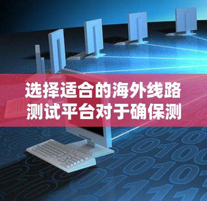选择适合的海外线路测试平台对于确保测试效率和质量至关重要。以下是针对不同测试场景的平台推荐和实施建议 选择适合的海外线路测试平台对于确保测试效率和质量至关重要。以下是针对不同测试场景的平台推荐和实施建议