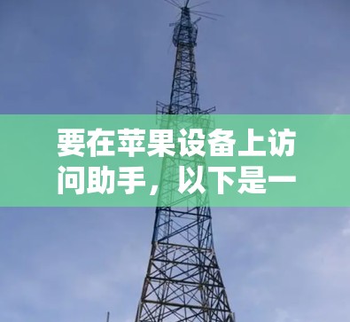 要在苹果设备上访问助手,以下是一些常见的操作方法 要在苹果设备上访问助手,以下是一些常见的操作方法