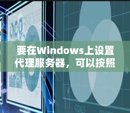 要在Windows上设置代理服务器,可以按照以下步骤进行 要在Windows上设置代理服务器,可以按照以下步骤进行