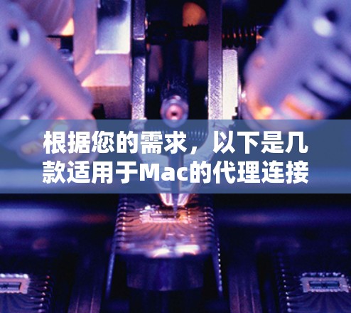 根据您的需求,以下是几款适用于Mac的代理连接软件的推荐 根据您的需求,以下是几款适用于Mac的代理连接软件的推荐