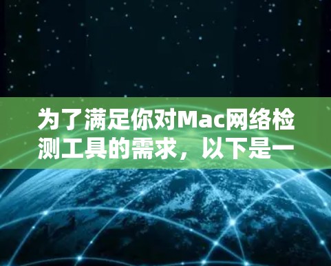 为了满足你对Mac网络检测工具的需求,以下是一些经过综合考虑的推荐 为了满足你对Mac网络检测工具的需求,以下是一些经过综合考虑的推荐