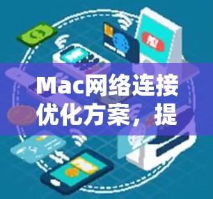 Mac网络连接优化方案,提升办公环境效率 Mac网络连接优化方案,提升办公环境效率