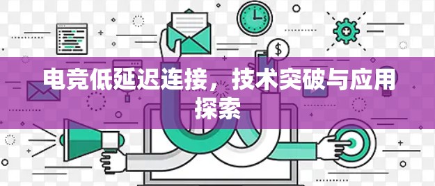 电竞低延迟连接,技术突破与应用探索 电竞低延迟连接,技术突破与应用探索