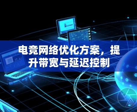 电竞网络优化方案,提升带宽与延迟控制 电竞网络优化方案,提升带宽与延迟控制