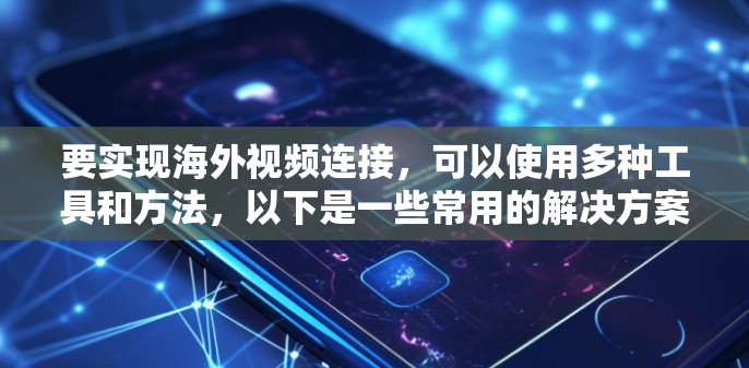 要实现海外视频连接,可以使用多种工具和方法,以下是一些常用的解决方案 要实现海外视频连接,可以使用多种工具和方法,以下是一些常用的解决方案