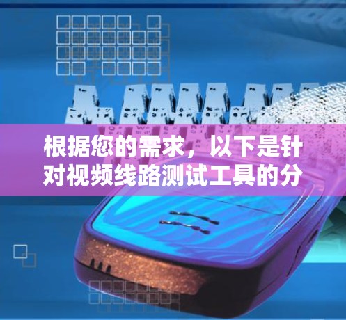 根据您的需求,以下是针对视频线路测试工具的分步建议 根据您的需求,以下是针对视频线路测试工具的分步建议