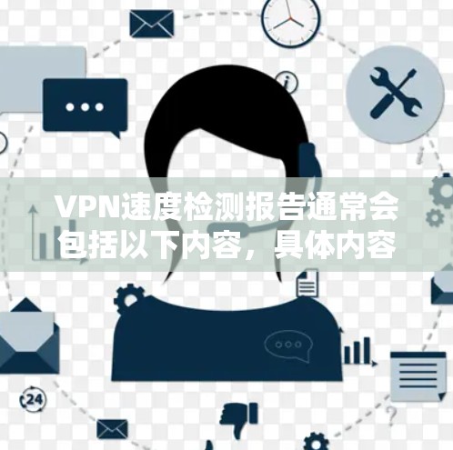 VPN速度检测报告通常会包括以下内容,具体内容可以根据实际需求进行调整。以下是一个通用的VPN速度检测报告模板 VPN速度检测报告通常会包括以下内容,具体内容可以根据实际需求进行调整。以下是一个通用的VPN速度检测报告模板