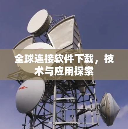 全球连接软件下载,技术与应用探索 全球连接软件下载,技术与应用探索