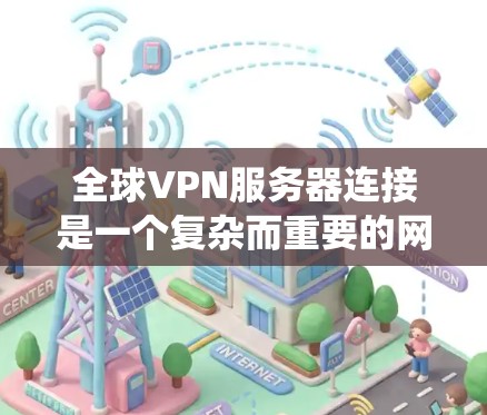 全球VPN服务器连接是一个复杂而重要的网络技术,广泛应用于保护隐私、绕过网络限制和确保数据安全。以下是关于全球VPN服务器连接的详细分析 全球VPN服务器连接是一个复杂而重要的网络技术,广泛应用于保护隐私、绕过网络限制和确保数据安全。以下是关于全球VPN服务器连接的详细分析