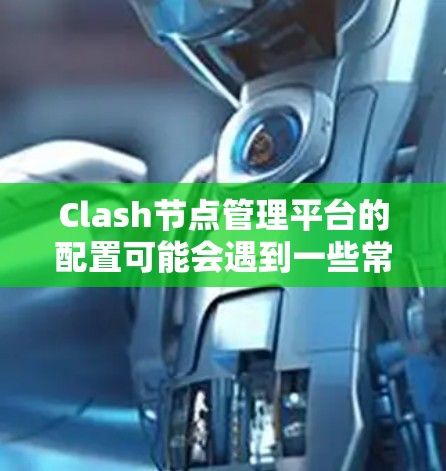 Clash节点管理平台的配置可能会遇到一些常见问题,以下是一些常见问题及解决方法 Clash节点管理平台的配置可能会遇到一些常见问题,以下是一些常见问题及解决方法