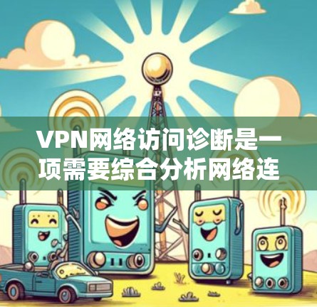 VPN网络访问诊断是一项需要综合分析网络连接、配置和性能的过程。以下是一些常见的诊断步骤和指南,帮助你快速定位和解决VPN网络访问问题 VPN网络访问诊断是一项需要综合分析网络连接、配置和性能的过程。以下是一些常见的诊断步骤和指南,帮助你快速定位和解决VPN网络访问问题