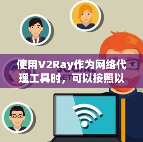 使用V2Ray作为网络代理工具时，可以按照以下步骤进行配置和优化，以确保其稳定和安全运行