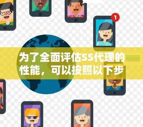 为了全面评估SS代理的性能,可以按照以下步骤进行 为了全面评估SS代理的性能,可以按照以下步骤进行