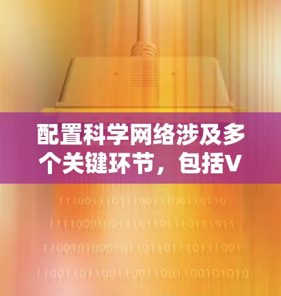 配置科学网络涉及多个关键环节，包括VPN、防火墙、网络安全、日志管理、访问控制和网络优化。以下是详细的配置步骤