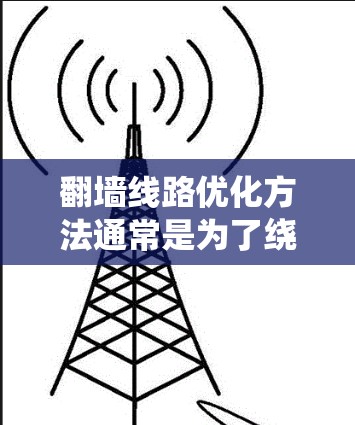 翻墙线路优化方法通常是为了绕过网络防火墙,访问被限制访问的网站或资源。以下是一些常见的方法和优化建议 翻墙线路优化方法通常是为了绕过网络防火墙,访问被限制访问的网站或资源。以下是一些常见的方法和优化建议