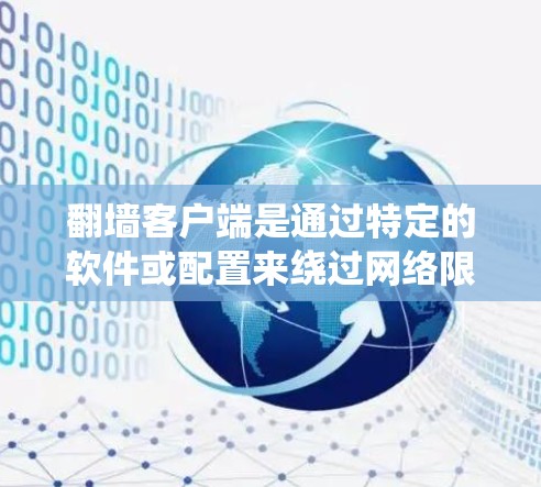 翻墙客户端是通过特定的软件或配置来绕过网络限制访问受限的网站或内容。以下是一些常用翻墙客户端及其设置步骤，适用于Windows、Mac、Android和iOS等操作系统