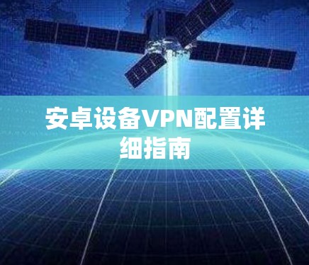 安卓设备VPN配置详细指南