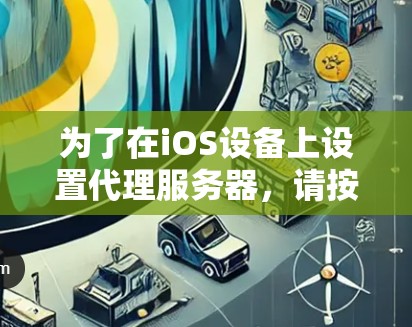 为了在iOS设备上设置代理服务器，请按照以下步骤操作