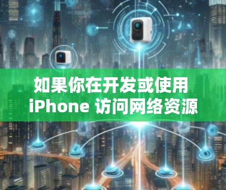 如果你在开发或使用 iPhone 访问网络资源时遇到速度慢的问题，可以从以下几个方面进行优化和改进，以提升访问速度