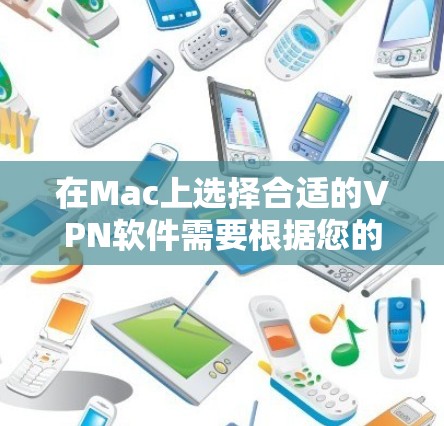 在Mac上选择合适的VPN软件需要根据您的具体需求来决定。以下是根据您的需求整理的推荐和选择步骤 在Mac上选择合适的VPN软件需要根据您的具体需求来决定。以下是根据您的需求整理的推荐和选择步骤