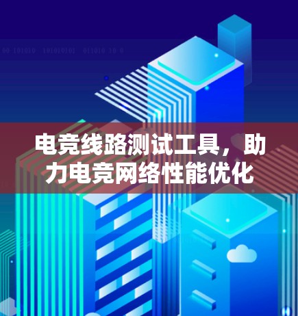 电竞线路测试工具,助力电竞网络性能优化 电竞线路测试工具,助力电竞网络性能优化