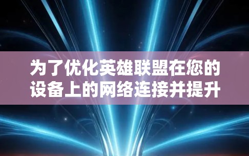为了优化英雄联盟在您的设备上的网络连接并提升游戏体验，您可以按照以下步骤进行