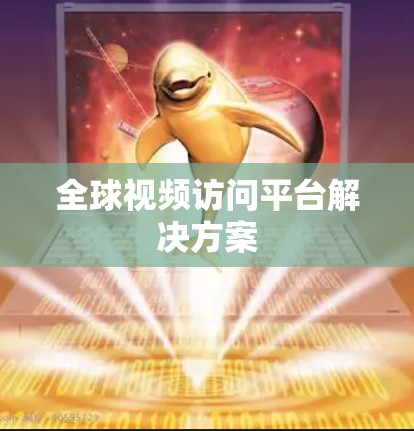 全球视频访问平台解决方案 全球视频访问平台解决方案