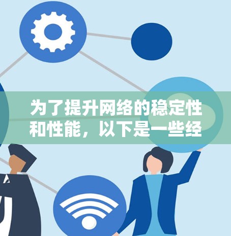 为了提升网络的稳定性和性能，以下是一些经过分析的网络增强软件推荐，根据不同的需求和使用场景来分类