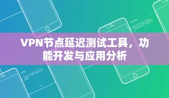 VPN节点延迟测试工具，功能开发与应用分析