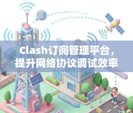 Clash订阅管理平台,提升网络协议调试效率 Clash订阅管理平台,提升网络协议调试效率
