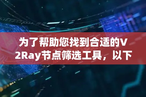 为了帮助您找到合适的V2Ray节点筛选工具，以下是一些建议和步骤