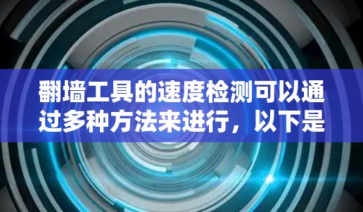 翻墙工具的速度检测可以通过多种方法来进行,以下是一些常见的方法和工具 翻墙工具的速度检测可以通过多种方法来进行,以下是一些常见的方法和工具